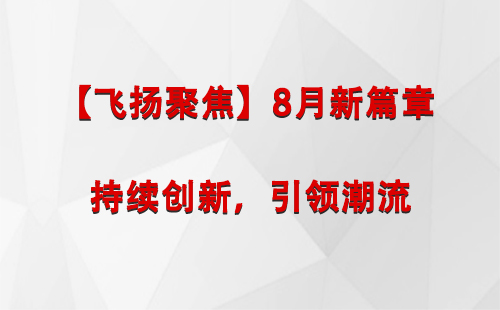 甘州【飞扬聚焦】8月新篇章 —— 持续创新，引领潮流