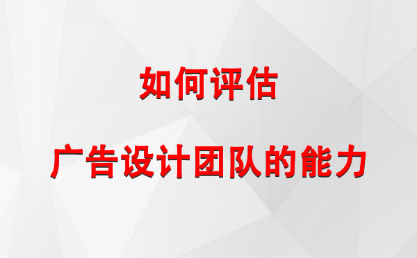 如何评估甘州广告设计团队的能力